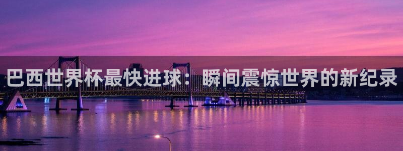 世界杯转播表:巴西世界杯最快进球:瞬间震惊世界的新纪录
