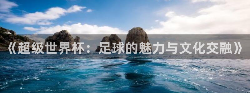 今年的世界杯:《超级世界杯:足球的魅力与文化交融》